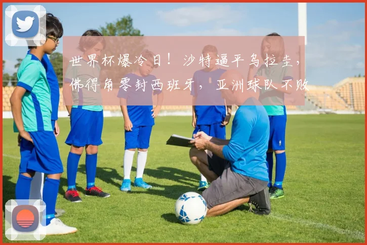 世界杯爆冷日！沙特逼平乌拉圭，佛得角零封西班牙，亚洲球队不败