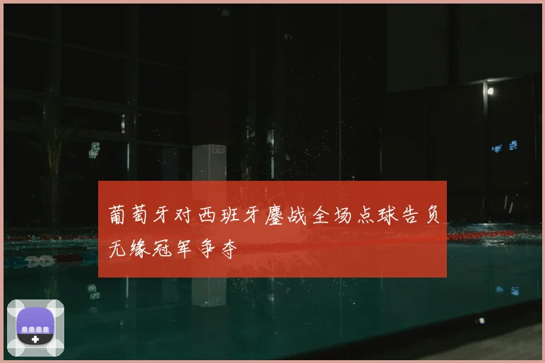 葡萄牙对西班牙鏖战全场点球告负无缘冠军争夺