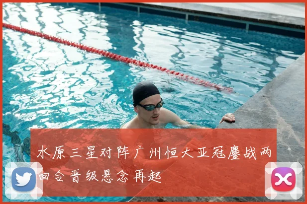 水原三星对阵广州恒大亚冠鏖战两回合晋级悬念再起