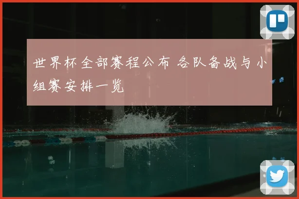 世界杯全部赛程公布 各队备战与小组赛安排一览