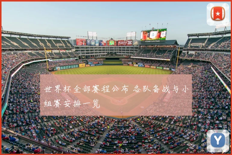 世界杯全部赛程公布 各队备战与小组赛安排一览