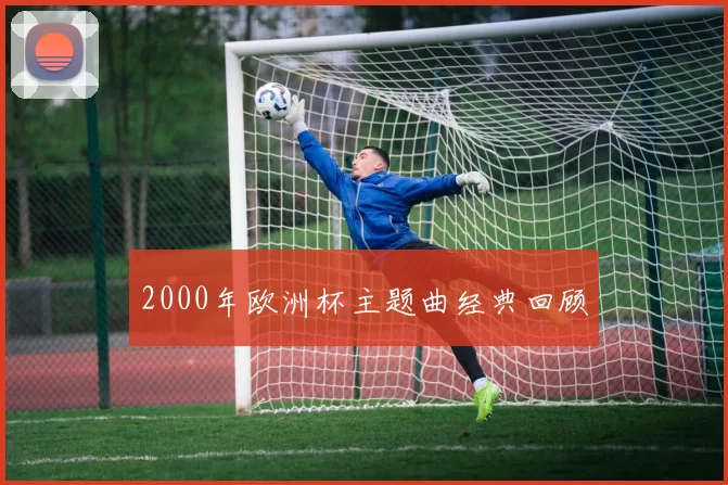 2000年欧洲杯主题曲经典回顾