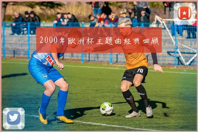 2000年欧洲杯主题曲经典回顾