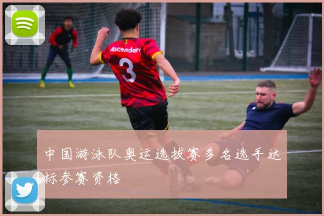 中国游泳队奥运选拔赛多名选手达标参赛资格
