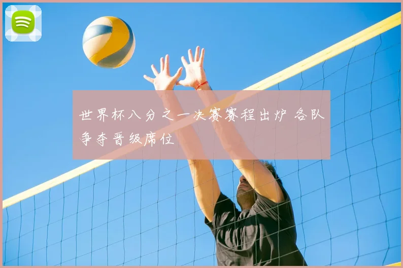 世界杯八分之一决赛赛程出炉 各队争夺晋级席位