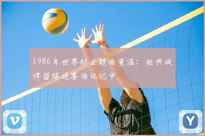 1986年世界杯主题曲重温：经典旋律留球迷赛场记忆中