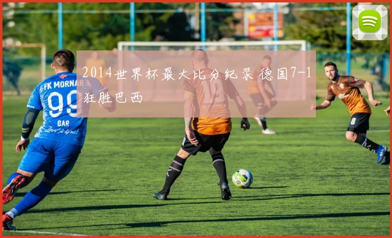 2014世界杯最大比分纪录 德国7-1狂胜巴西