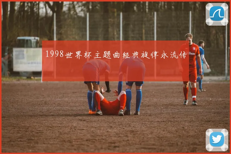 1998世界杯主题曲经典旋律永流传