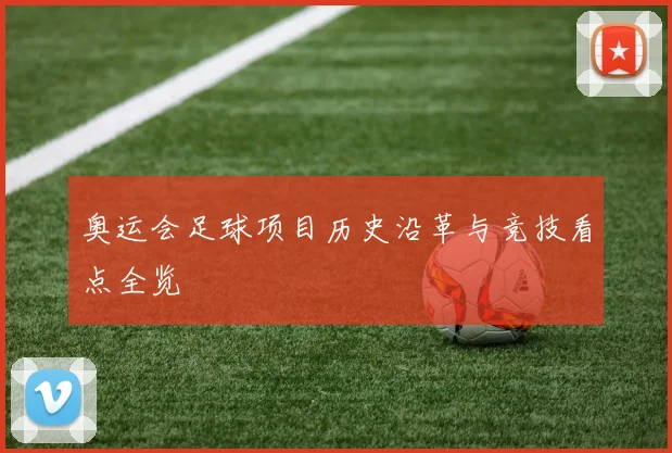 奥运会足球项目历史沿革与竞技看点全览