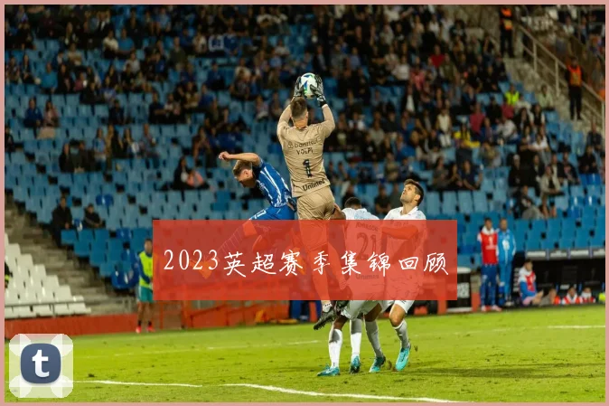 2023英超赛季集锦回顾