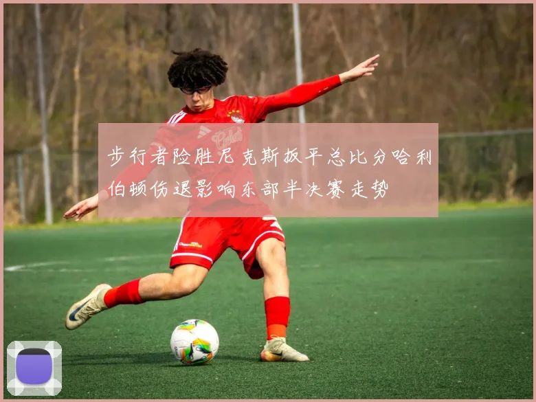 步行者险胜尼克斯扳平总比分哈利伯顿伤退影响东部半决赛走势