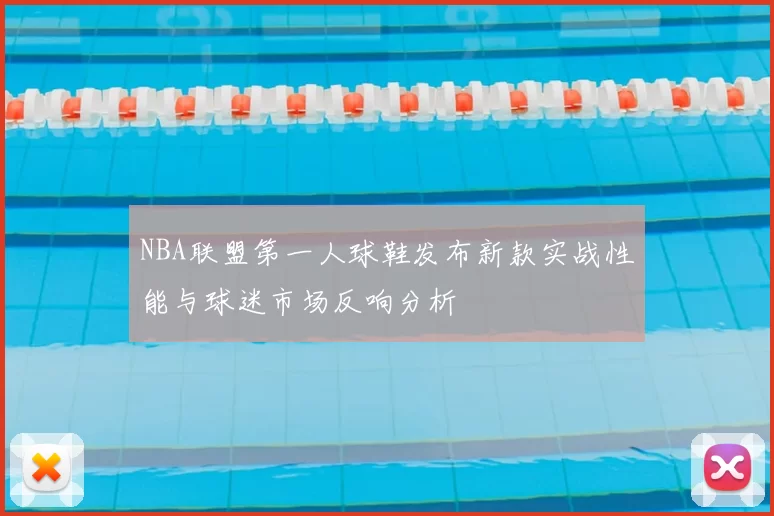 NBA联盟第一人球鞋发布新款实战性能与球迷市场反响分析
