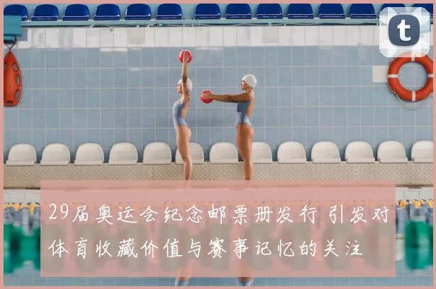 29届奥运会纪念邮票册发行 引发对体育收藏价值与赛事记忆的关注