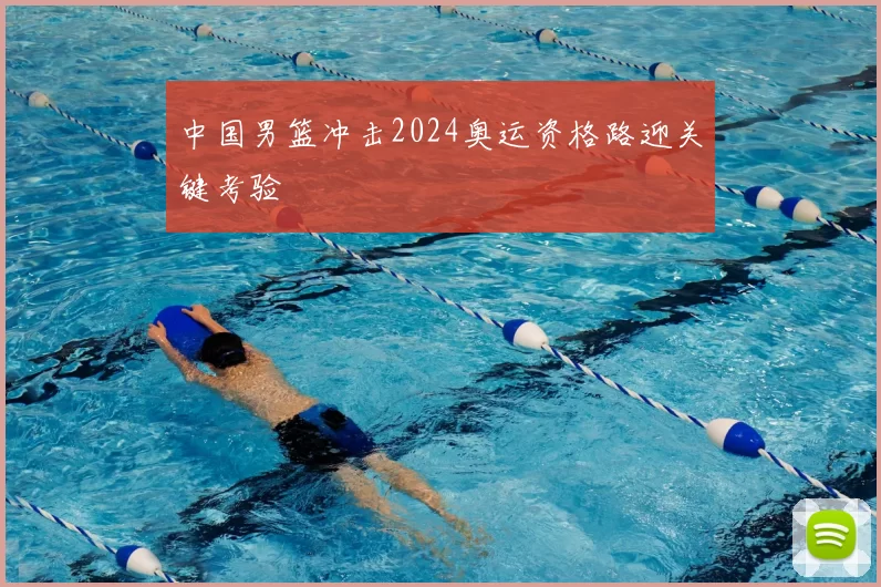 中国男篮冲击2024奥运资格路迎关键考验