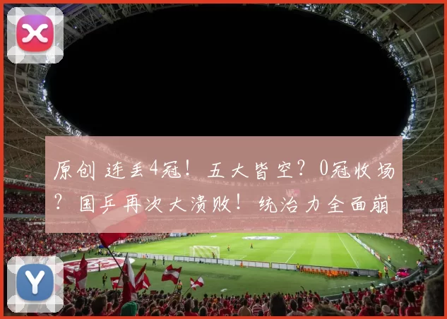 原创 连丢4冠!五大皆空?0冠收场?国乒再次大溃败!统治力全面崩塌