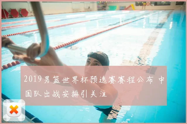 2019男篮世界杯预选赛赛程公布 中国队出战安排引关注