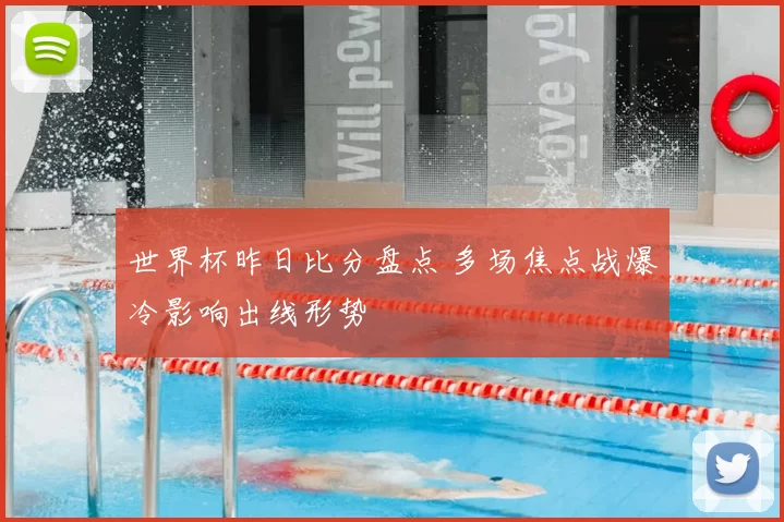 世界杯昨日比分盘点 多场焦点战爆冷影响出线形势