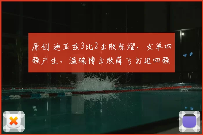 原创 迪亚兹3比2击败陈熠，女单四强产生，温瑞博击败薛飞打进四强
