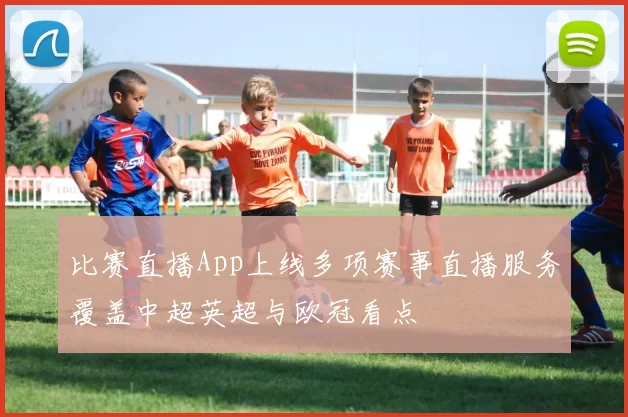 比赛直播App上线多项赛事直播服务覆盖中超英超与欧冠看点