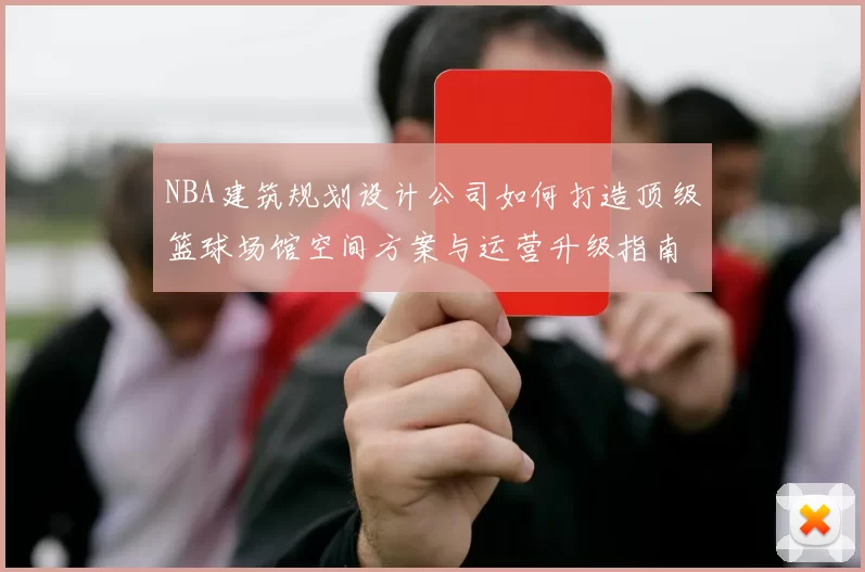 NBA建筑规划设计公司如何打造顶级篮球场馆空间方案与运营升级指南