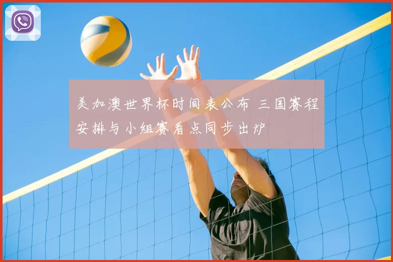 美加澳世界杯时间表公布 三国赛程安排与小组赛看点同步出炉