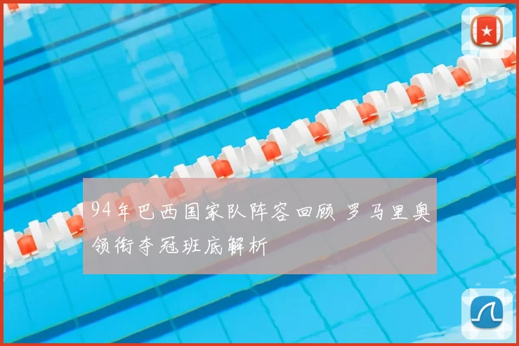 94年巴西国家队阵容回顾 罗马里奥领衔夺冠班底解析