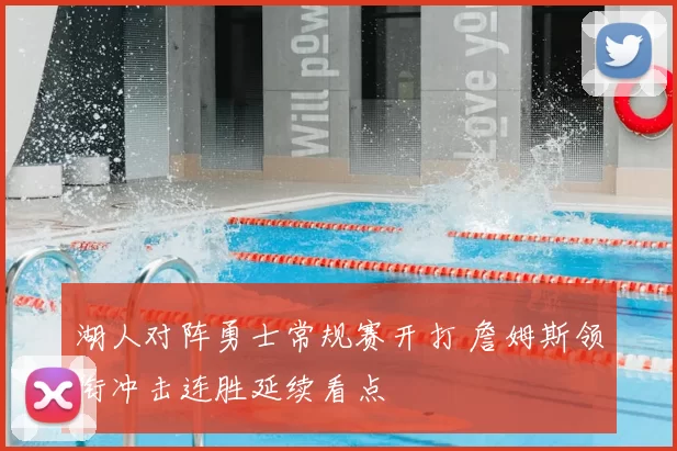 湖人对阵勇士常规赛开打 詹姆斯领衔冲击连胜延续看点