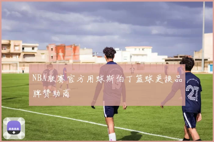 NBA联赛官方用球斯伯丁篮球更换品牌赞助商