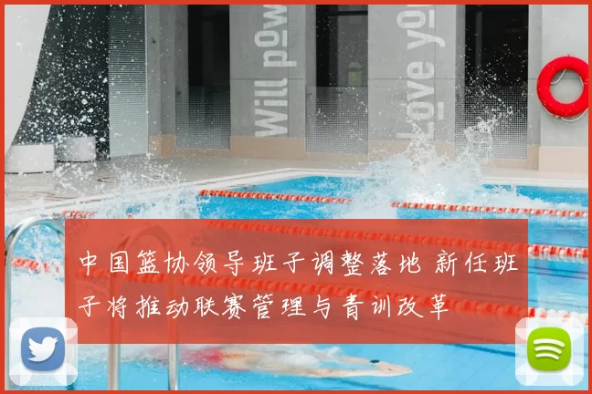 中国篮协领导班子调整落地 新任班子将推动联赛管理与青训改革