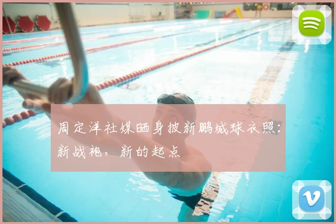 周定洋社媒晒身披新鹏城球衣照：新战袍，新的起点