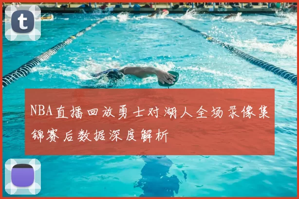 NBA直播回放勇士对湖人全场录像集锦赛后数据深度解析
