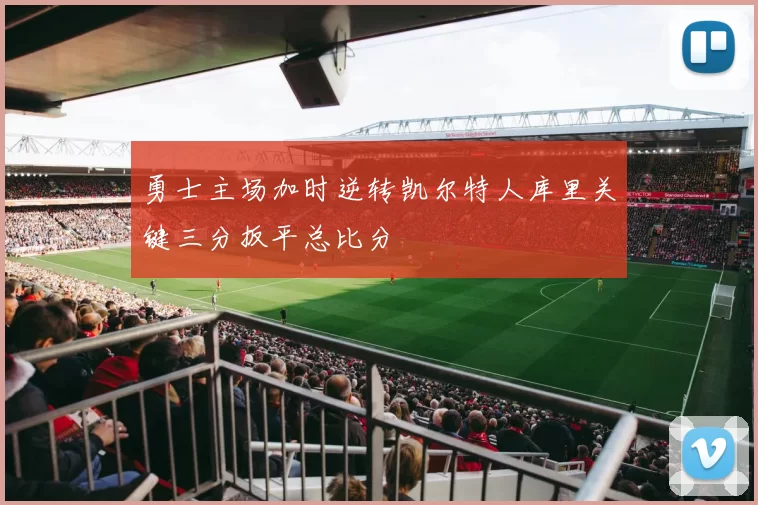 勇士主场加时逆转凯尔特人库里关键三分扳平总比分