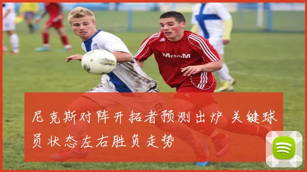 尼克斯对阵开拓者预测出炉 关键球员状态左右胜负走势