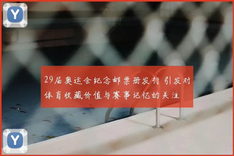29届奥运会纪念邮票册发行 引发对体育收藏价值与赛事记忆的关注