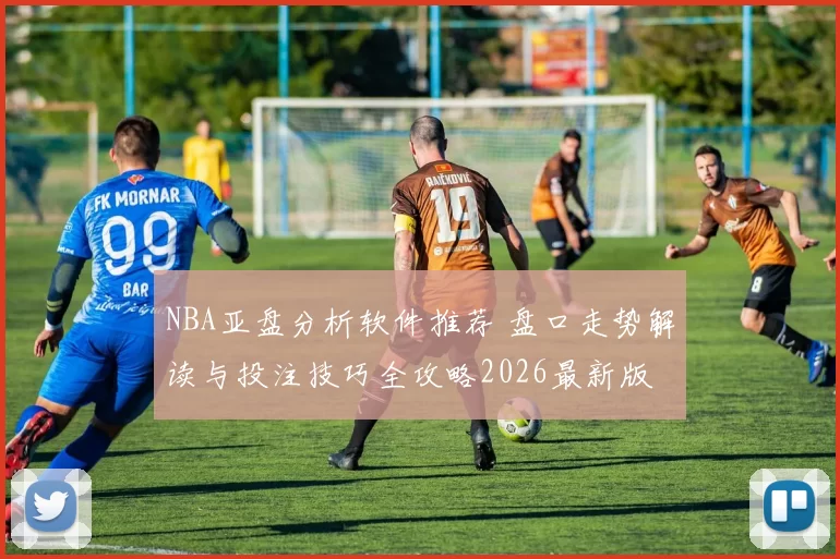 NBA亚盘分析软件推荐 盘口走势解读与投注技巧全攻略2026最新版
