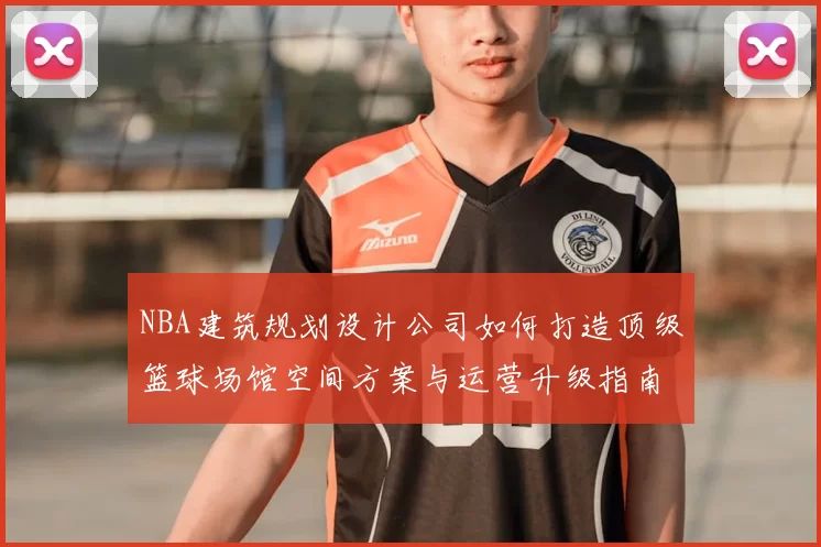 NBA建筑规划设计公司如何打造顶级篮球场馆空间方案与运营升级指南