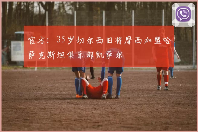 官方:35岁切尔西旧将摩西加盟哈萨克斯坦俱乐部凯萨尔