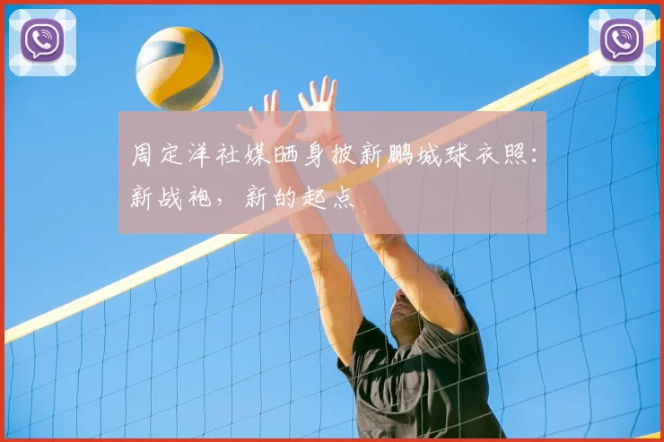 周定洋社媒晒身披新鹏城球衣照：新战袍，新的起点