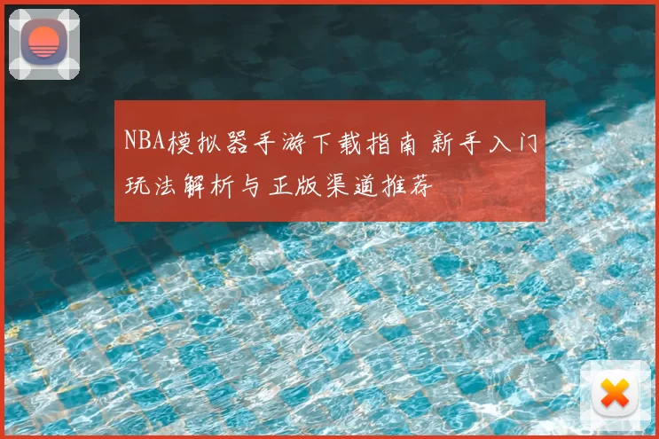NBA模拟器手游下载指南 新手入门玩法解析与正版渠道推荐
