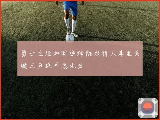 勇士主场加时逆转凯尔特人库里关键三分扳平总比分