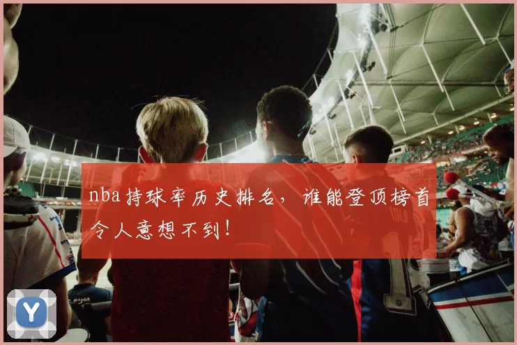 nba持球率历史排名,谁能登顶榜首令人意想不到!