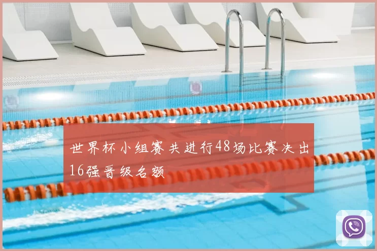 世界杯小组赛共进行48场比赛决出16强晋级名额