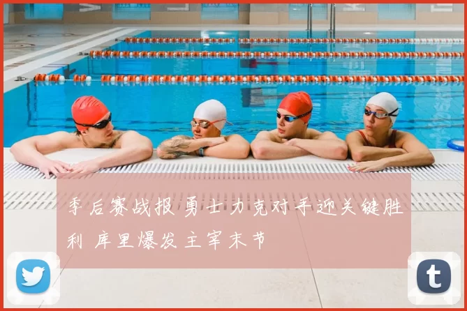 季后赛战报 勇士力克对手迎关键胜利 库里爆发主宰末节