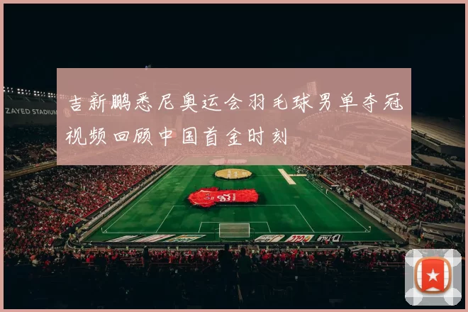 吉新鹏悉尼奥运会羽毛球男单夺冠视频回顾中国首金时刻