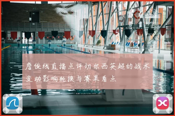 詹俊线直播点评切尔西英超的战术变动影响轮换与赛果看点