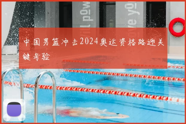 中国男篮冲击2024奥运资格路迎关键考验