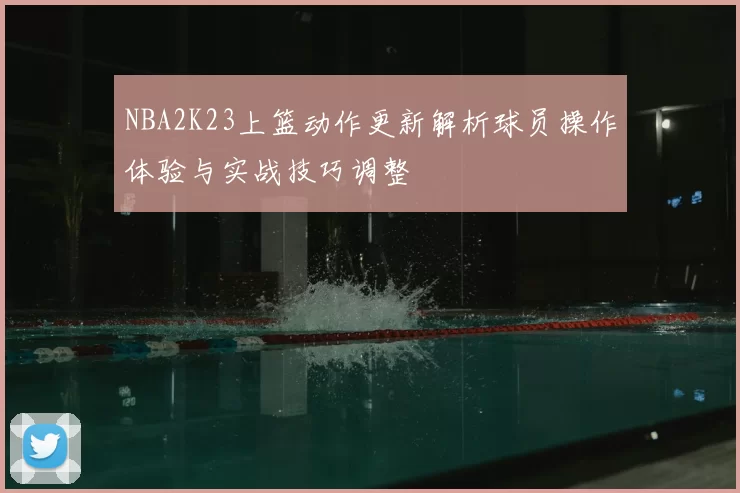 NBA2K23上篮动作更新解析球员操作体验与实战技巧调整
