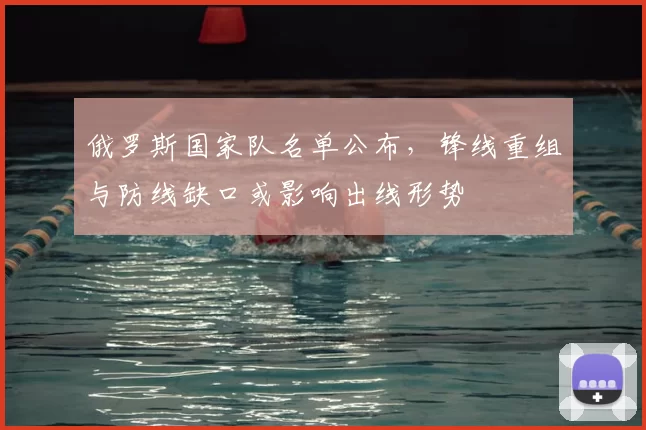 俄罗斯国家队名单公布，锋线重组与防线缺口或影响出线形势