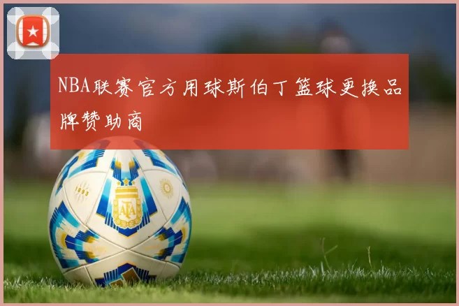 NBA联赛官方用球斯伯丁篮球更换品牌赞助商