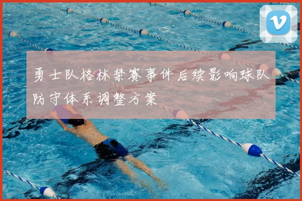 勇士队格林禁赛事件后续影响球队防守体系调整方案